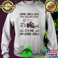 Some Girls Love Dogs And Drag Racing It's Me I'm Some Girls Shirt Sweater
