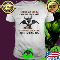 Touch my books i will slap you so hard even google wont be able to find you toothless shirt