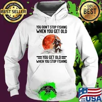 You Don't Stop Fishing When You Get Old You Get Old When You Stop Fishing Blood Moon Shirt Hoodie