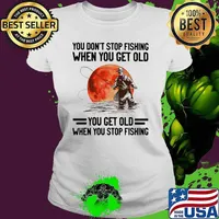 You Don't Stop Fishing When You Get Old You Get Old When You Stop Fishing Blood Moon Shirt Ladies tee