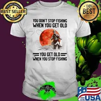 You Don't Stop Fishing When You Get Old You Get Old When You Stop Fishing Blood Moon Shirt
