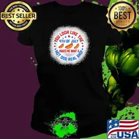 You Look Like 4th Of July Makes Me Want A Hot Dogs Real Bad T-Shirt Ladies tee