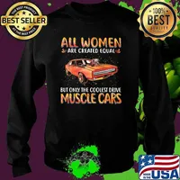 All Women Are Created Equal But Only The Coolest Drive Muscle Cars Shirt Sweater