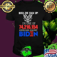 Buck the fack up im one of 74,216,154 americans against biden shirt