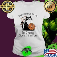 Every Thing Will Kill You So Choose Something Fun Cat Dice Shirt Ladies tee