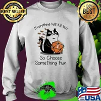 Every Thing Will Kill You So Choose Something Fun Cat Dice Shirt Sweater