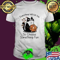 Every Thing Will Kill You So Choose Something Fun Cat Dice Shirt