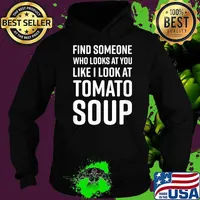 Find Someone Who Looks At You Like I Look At Tomato Soup T-Shirt Hoodie