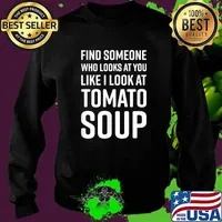 Find Someone Who Looks At You Like I Look At Tomato Soup T-Shirt Sweater