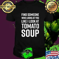 Find Someone Who Looks At You Like I Look At Tomato Soup T-Shirt