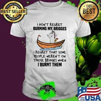 I Don't Regret Burning My Bridges I Regret That Some People Weren't On Those Bridges When I Burnt Them Unicorn Shirt