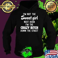 I'm Not The Sweet Girl Next Door I'm The Crazy Bitch Down The Street Shirt Hoodie