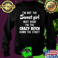 I'm Not The Sweet Girl Next Door I'm The Crazy Bitch Down The Street Shirt Sweater