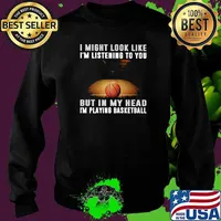 I Might Look Like I'm Listening To You But IN My Head I'm Playing Basketball Shirt Sweater