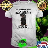 Im telling you im not a dachshund my mom said im a baby my mom is always right shirt