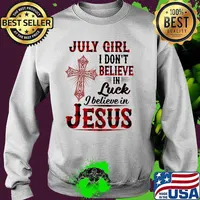 July Girl I Don't Believe In Luck I Believe In Jesus Shirt Sweater
