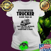 Never pick a fight with a trucker older than 40 theyre full of rage and sick of Ladies tee