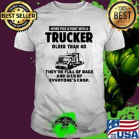 Never pick a fight with a trucker older than 40 theyre full of rage and sick of shirt