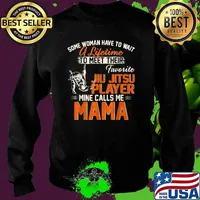 Some woman have to a lifetime to meet their favorite jiu Jitsu Player Calls Me Mama T-Shirt Sweater