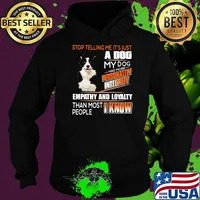 Stop Telling Me It's Just A Dog My Dog Has More Personality Integrity Empathy And Loyalty Than Most People I Know Border Collie Shirt Hoodie