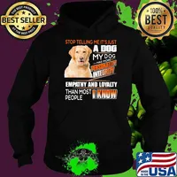 Stop Telling Me It's Just A Dog My Dog Has More Personality Integrity Empathy And Loyalty Than Most People I Know Golden Shirt Hoodie