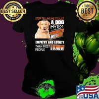 Stop Telling Me It's Just A Dog My Dog Has More Personality Integrity Empathy And Loyalty Than Most People I Know Golden Shirt Ladies tee