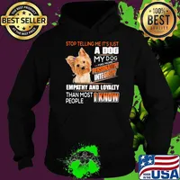 Stop Telling Me It's Just A Dog My Dog Has More Personality Integrity Empathy And Loyalty Than Most People I Know Yorkshire Terrier Shirt Hoodie