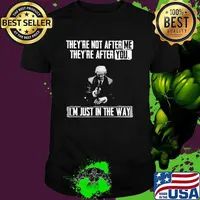 Theyre not after me theyre after you im just in the way donald trump shirt