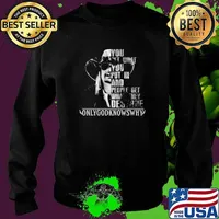 You Get What You Put In And People Get What They Deserve only God Knows Why Shirt Sweater
