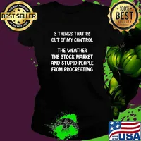 3 Things That're Out Of My Control The Weather The Stock Market And Stupid Shirt Ladies tee