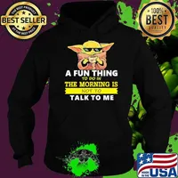 A Fun Thing To Do In The Morning Is Not To Talk To Me Baby Yoda Shirt Hoodie