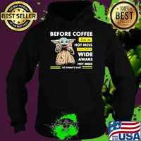 Before Coffee I'm A Hot Mess After I'm A Wide Awake Hot Mess So There's That Babyyoda Shirt Hoodie