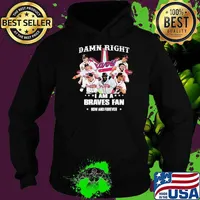 Damn Right I am A Braves Fan Now And Forever Shirt Hoodie