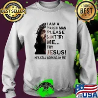 I Am A March Man Please Don't Try Me Try Jesus He's Still Working ON Me Shirt Sweater
