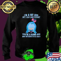 I'm A Fat Ass But I Can Lose Weight You're A Dumb Ass How You going To Fix That Shirt Sweater