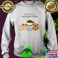 Im full But can I have dessert T-Shirt Sweater
