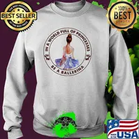 In A World Full Of Princesses Be A Ballerina Shirt Sweater