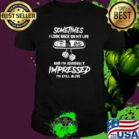Someties I Look Back On My Life And I'm Seriously Impressed I'm Still Alive Shirt