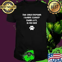 The Only Person I want Closer than 6 ft is My Dog T-Shirt