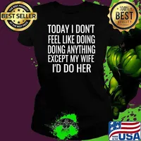 Today I Don't Want To Do Anything But My Wife,I Would Do Her T-Shirt Ladies tee