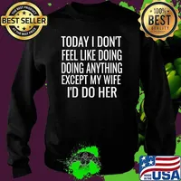 Today I Don't Want To Do Anything But My Wife,I Would Do Her T-Shirt Sweater