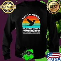 Top always Be Yourself Unless You Can Be A Hummingbird Then Always Be A Hummingbird Vintage T-Shirt Sweater