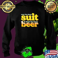 Wear the damn suit! drink the damn beer! T-Shirt Sweater