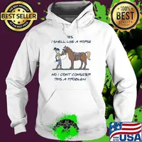 Yes i smell like a horse no i dont consider this a problem Hoodie