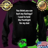 You Think You Can Hurt My Feeling I Used To Hold The Flashlight for my dad Sweater