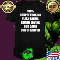100 corpse fucking flesh eating zombie loving God damn son of a bitch shirt
