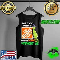 Admit it now working at would be boring without me grinch witch with the home depot s Tank Top