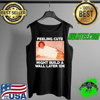 eeling cute might build a Wall later Idk TRUMP RALLY s Tank Top