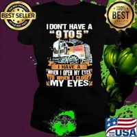 I dont have a 9 to 5 i have a when i open my eyes to when i close my eyes truck s Ladies tee