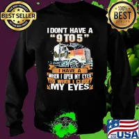 I dont have a 9 to 5 i have a when i open my eyes to when i close my eyes truck s Sweater